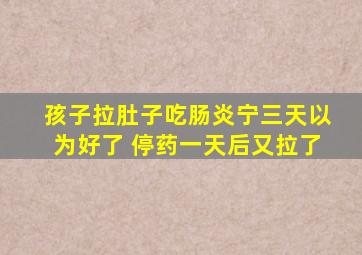 孩子拉肚子吃肠炎宁三天以为好了 停药一天后又拉了